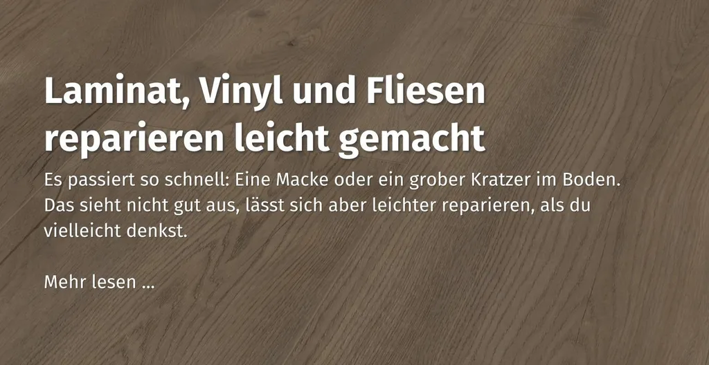 Über dieses Bild kommst du zu einem Ratgeberbeitrag zum Thema: Laminat, Vinyl und Fliesen reparieren leicht gemacht.