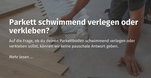 Hier kommst du zu unserem casando Ratgeber "Parkett schwimmend verlegen oder verkleben?"