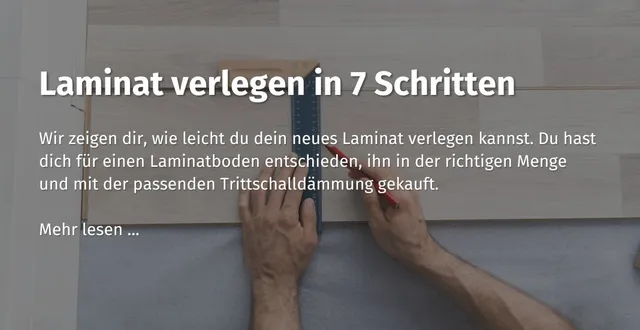 Hier kommst du zu einem Ratgeberbeitrag zum Thema: Laminat verlegen in 7 Schritten.
