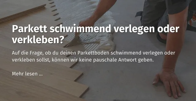 Hier kommst du zu unserem casando Ratgeber "Parkett schwimmend verlegen oder verkleben?"