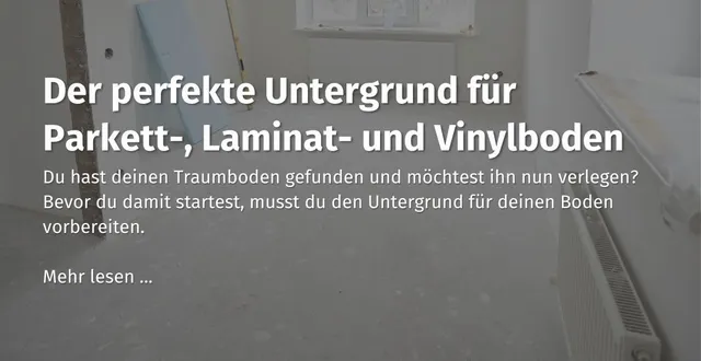 Hier kommst du zu unserem casando Ratgeber mit dem Thema: "Der perfekte Untergrund für Parkett-, Laminat- und Vinylboden."" 